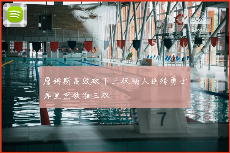 詹姆斯高效砍下三双湖人逆转勇士库里空砍准三双