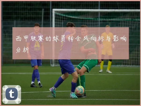 西甲联赛的球员转会风向标与影响分析