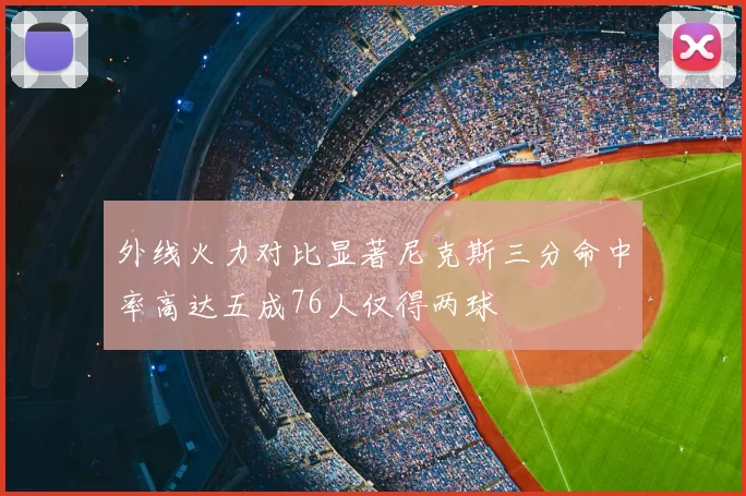 外线火力对比显著尼克斯三分命中率高达五成76人仅得两球