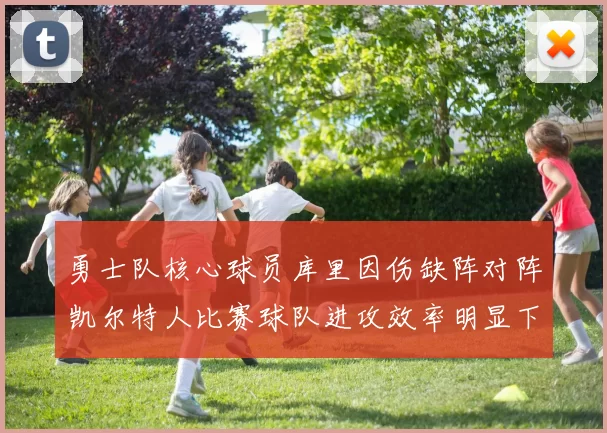 勇士队核心球员库里因伤缺阵对阵凯尔特人比赛球队进攻效率明显下滑