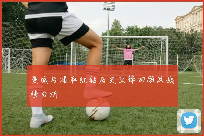 曼城与浦和红钻历史交锋回顾及战绩分析