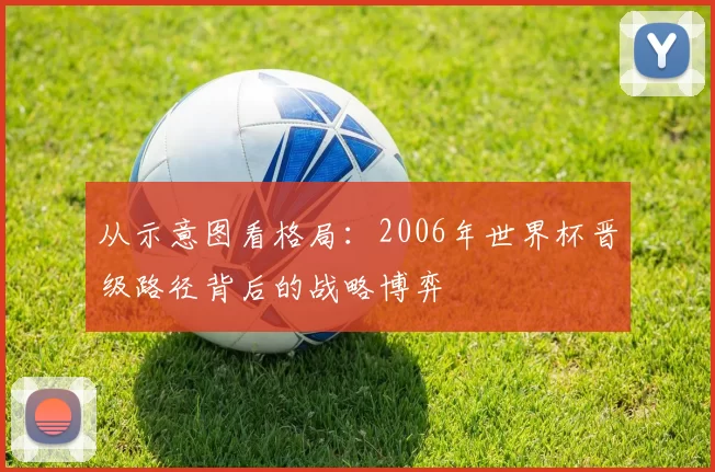 从示意图看格局：2006年世界杯晋级路径背后的战略博弈