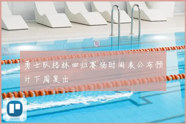 勇士队格林回归赛场时间表公布预计下周复出