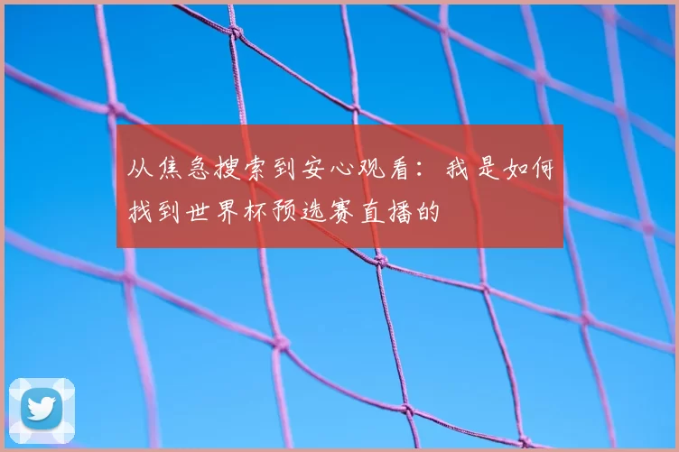 从焦急搜索到安心观看：我是如何找到世界杯预选赛直播的