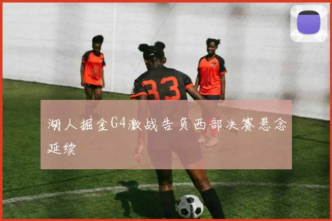 湖人掘金G4激战告负西部决赛悬念延续