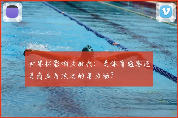 世界杯影响力批判：是体育盛宴还是商业与政治的角力场？