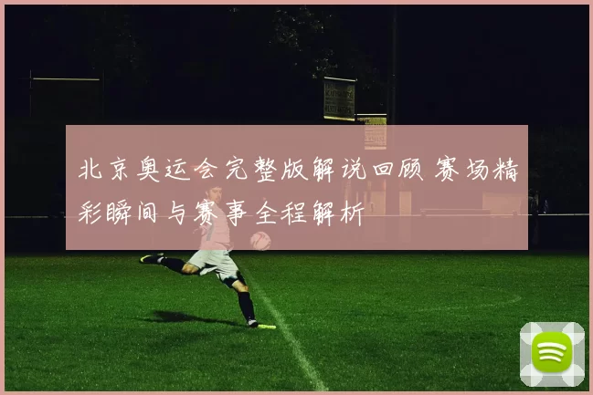 北京奥运会完整版解说回顾 赛场精彩瞬间与赛事全程解析