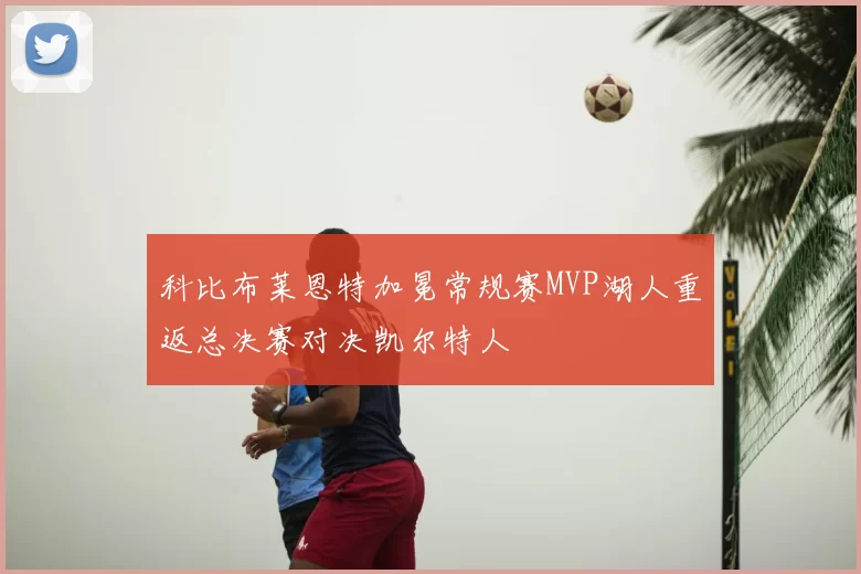 科比布莱恩特加冕常规赛MVP湖人重返总决赛对决凯尔特人