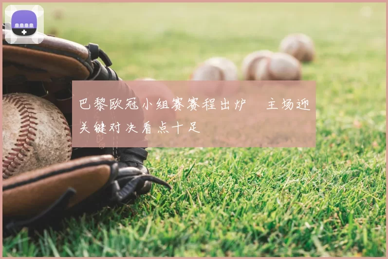 巴黎欧冠小组赛赛程出炉　主场迎关键对决看点十足