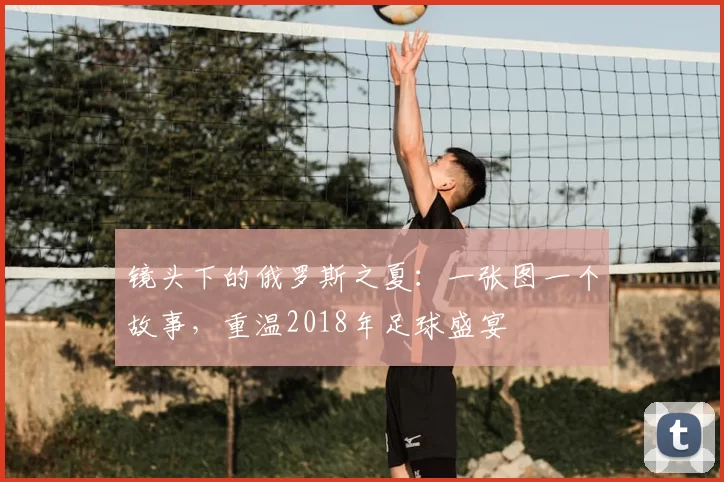 镜头下的俄罗斯之夏：一张图一个故事，重温2018年足球盛宴