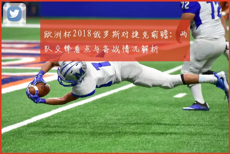 欧洲杯2018俄罗斯对捷克前瞻：两队交锋看点与备战情况解析