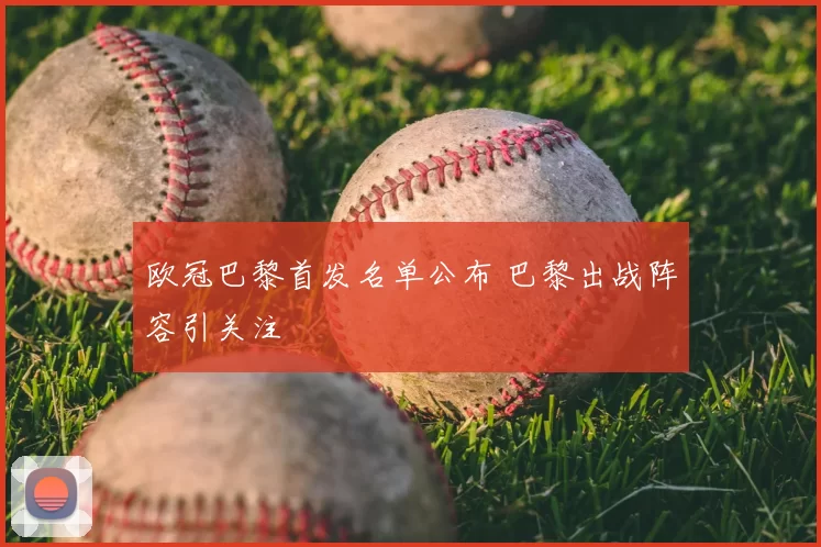 欧冠巴黎首发名单公布 巴黎出战阵容引关注