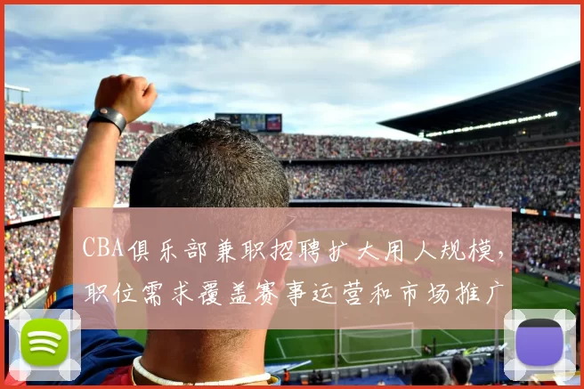 CBA俱乐部兼职招聘扩大用人规模，职位需求覆盖赛事运营和市场推广