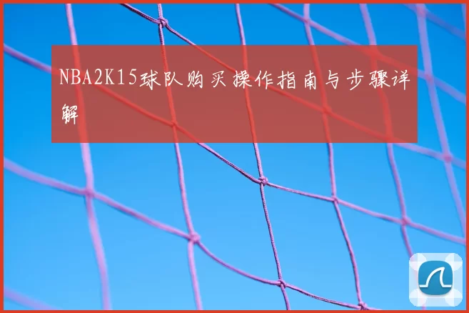 NBA2K15球队购买操作指南与步骤详解