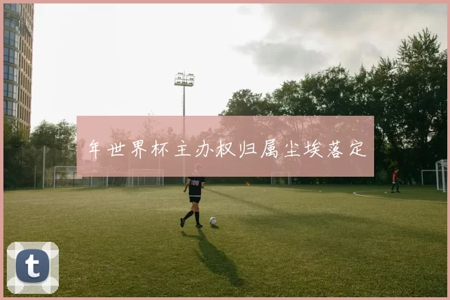 年世界杯主办权归属尘埃落定
