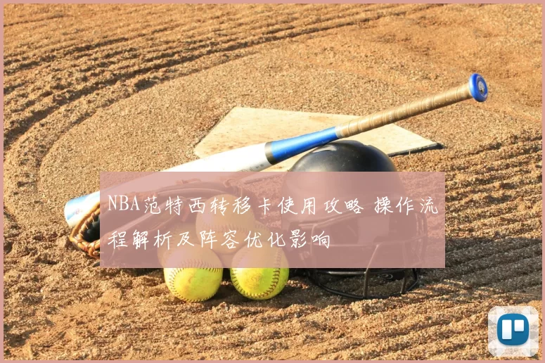 NBA范特西转移卡使用攻略 操作流程解析及阵容优化影响