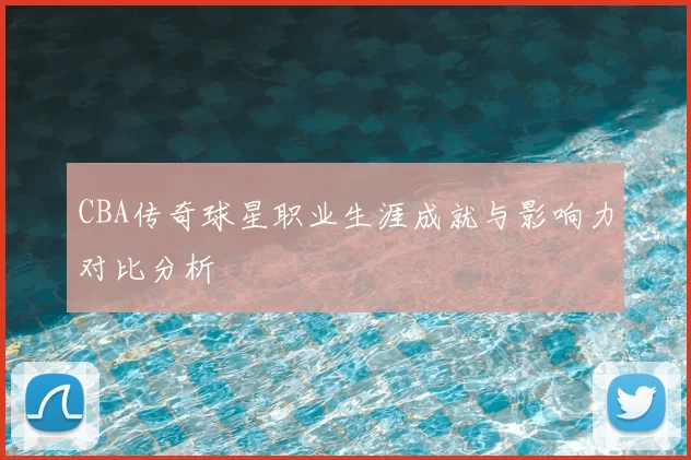 CBA传奇球星职业生涯成就与影响力对比分析