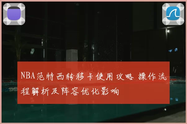 NBA范特西转移卡使用攻略 操作流程解析及阵容优化影响