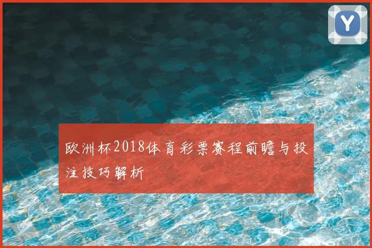 欧洲杯2018体育彩票赛程前瞻与投注技巧解析