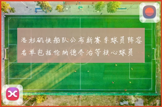 洛杉矶快船队公布新赛季球员阵容名单包括伦纳德乔治等核心球员