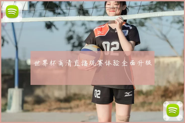 世界杯高清直播观赛体验全面升级