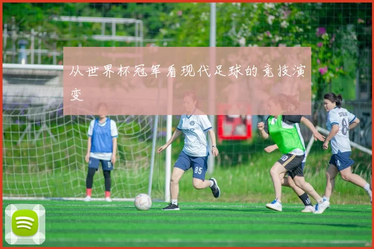 从世界杯冠军看现代足球的竞技演变
