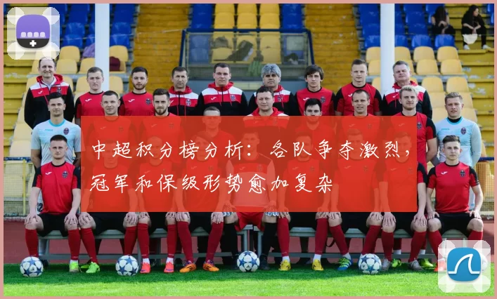 中超积分榜分析：各队争夺激烈，冠军和保级形势愈加复杂