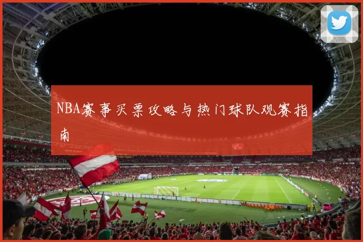 NBA赛事买票攻略与热门球队观赛指南