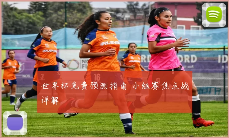 世界杯免费预测指南 小组赛焦点战详解