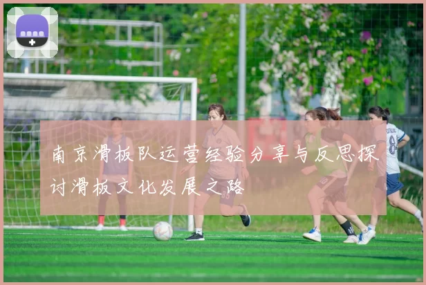 南京滑板队运营经验分享与反思探讨滑板文化发展之路