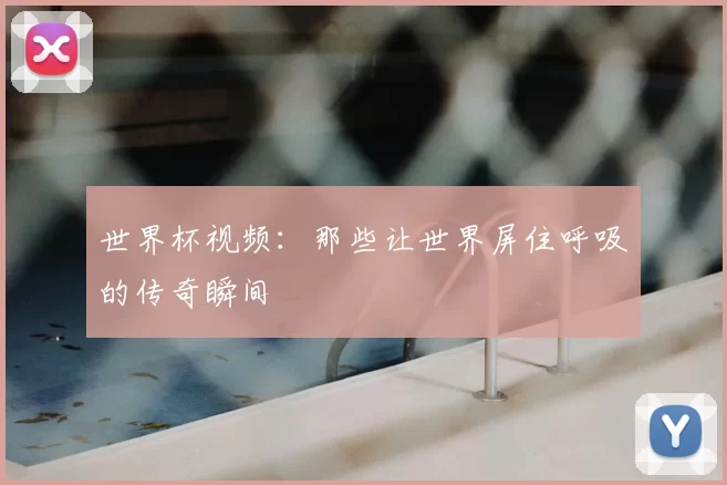 世界杯视频：那些让世界屏住呼吸的传奇瞬间