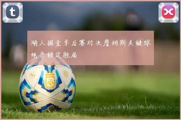 湖人掘金季后赛对决詹姆斯关键球绝杀锁定胜局