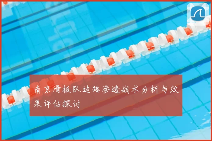 南京滑板队边路渗透战术分析与效果评估探讨