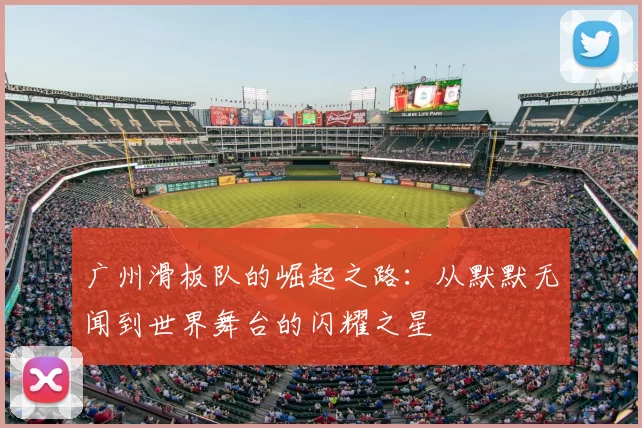 广州滑板队的崛起之路：从默默无闻到世界舞台的闪耀之星
