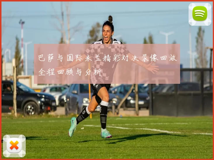 巴萨与国际米兰精彩对决录像回放全程回顾与分析