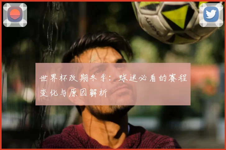 世界杯改期冬季:球迷必看的赛程变化与原因解析