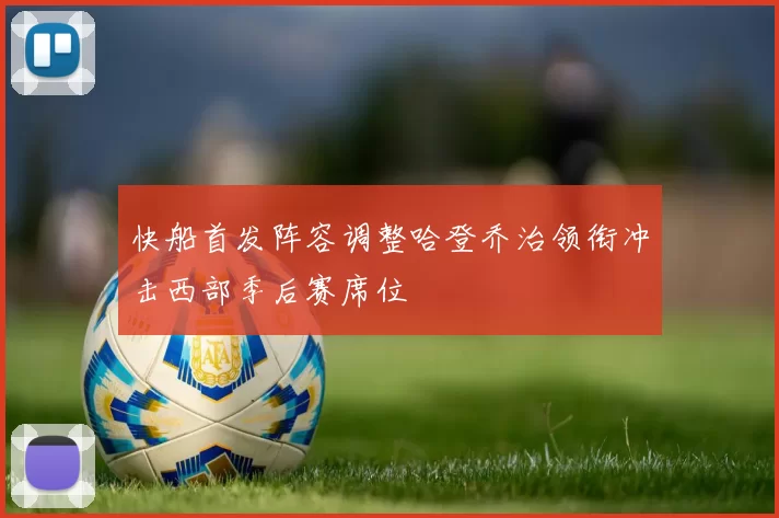 快船首发阵容调整哈登乔治领衔冲击西部季后赛席位