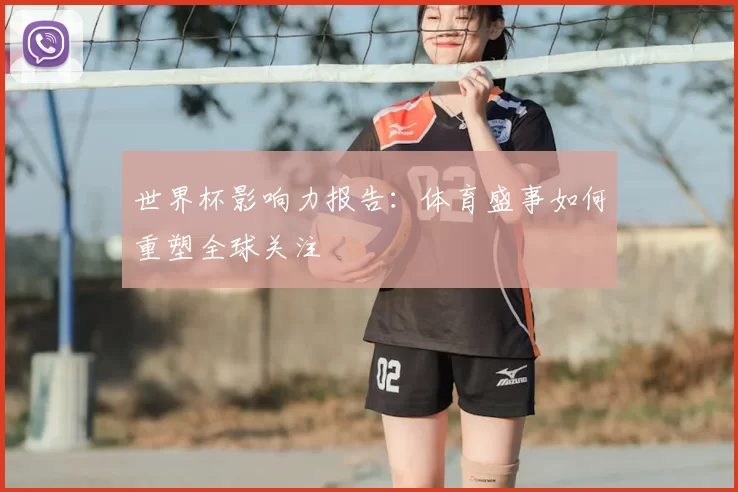 世界杯影响力报告:体育盛事如何重塑全球关注