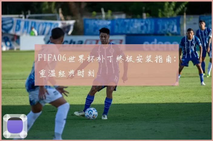 FIFA06世界杯补丁终极安装指南:重温经典时刻
