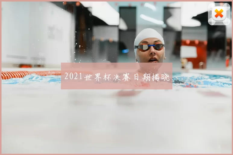 2021世界杯决赛日期揭晓