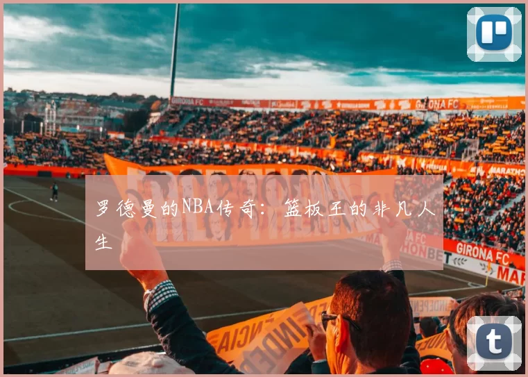 罗德曼的NBA传奇:篮板王的非凡人生