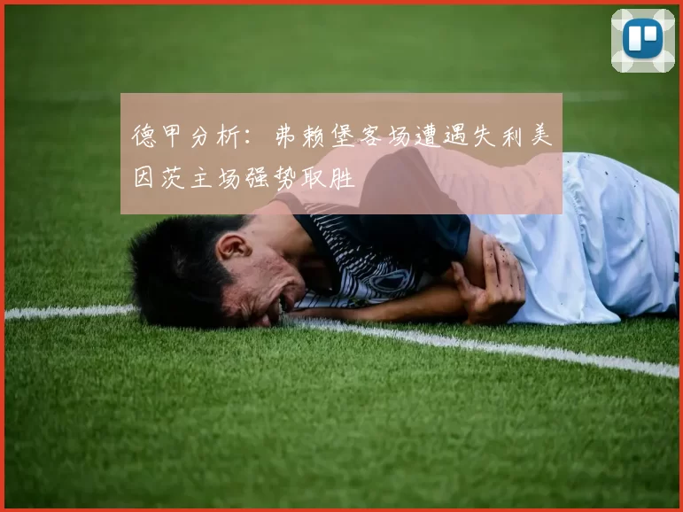 德甲分析：弗赖堡客场遭遇失利美因茨主场强势取胜