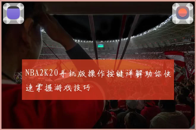 NBA2K20手机版操作按键详解助你快速掌握游戏技巧