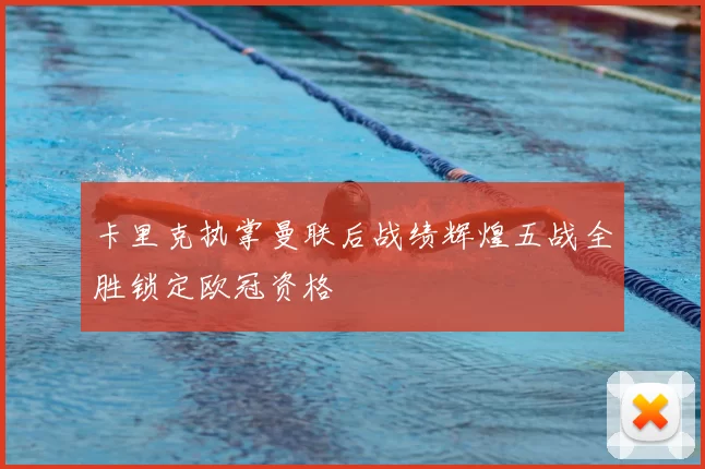 卡里克执掌曼联后战绩辉煌五战全胜锁定欧冠资格