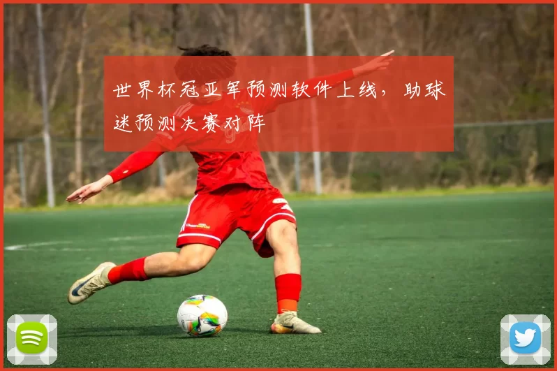 世界杯冠亚军预测软件上线,助球迷预测决赛对阵