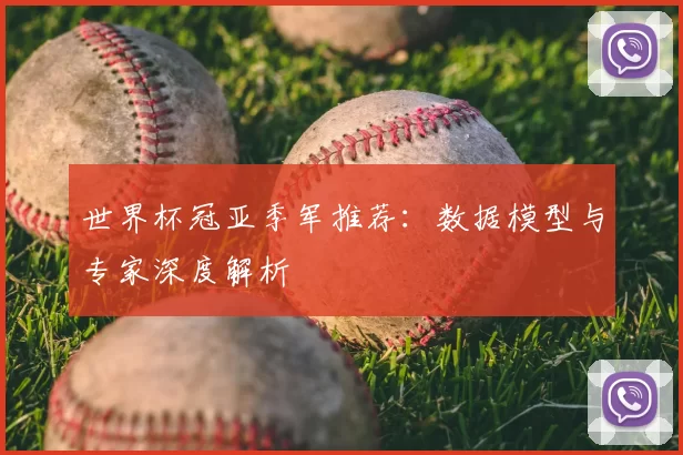 世界杯冠亚季军推荐:数据模型与专家深度解析