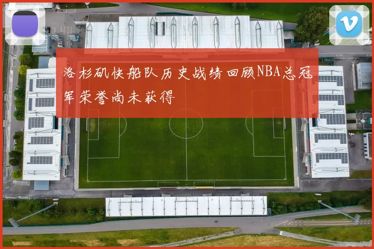 洛杉矶快船队历史战绩回顾NBA总冠军荣誉尚未获得
