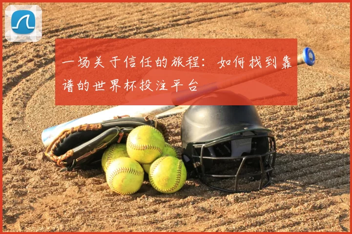 一场关于信任的旅程：如何找到靠谱的世界杯投注平台