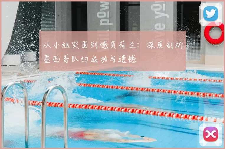 从小组突围到憾负荷兰:深度剖析墨西哥队的成功与遗憾