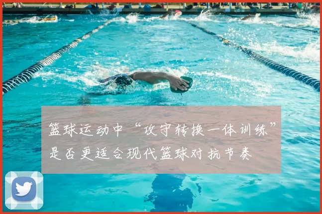 篮球运动中“攻守转换一体训练”是否更适合现代篮球对抗节奏